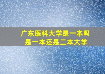 广东医科大学是一本吗 是一本还是二本大学